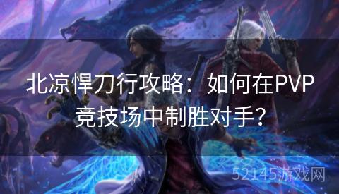 北凉悍刀行攻略:如何在PVP竞技场中制胜对手? 北凉悍刀行攻略:如何在PVP竞技场中制胜对手?