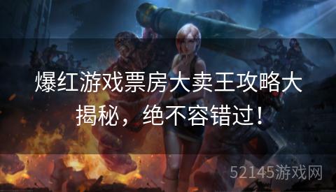 爆红游戏票房大卖王攻略大揭秘，绝不容错过！