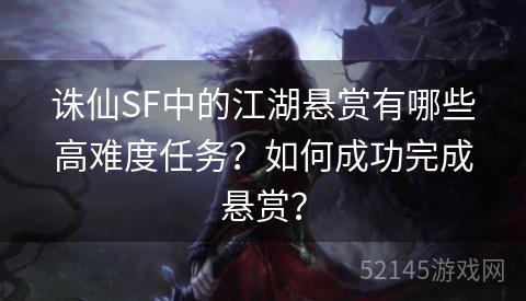 诛仙SF中的江湖悬赏有哪些高难度任务？如何成功完成悬赏？