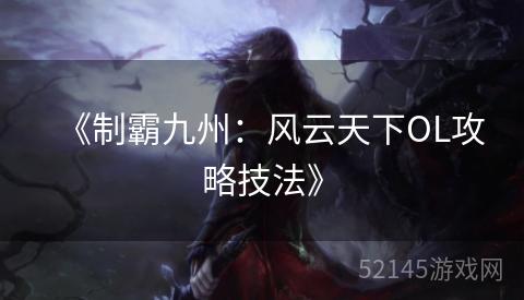 《制霸九州:风云天下OL攻略技法》 《制霸九州:风云天下OL攻略技法》