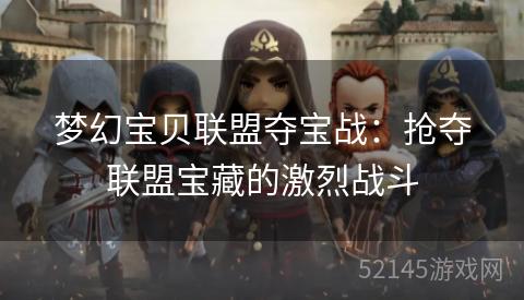 梦幻宝贝联盟夺宝战:抢夺联盟宝藏的激烈战斗 梦幻宝贝联盟夺宝战:抢夺联盟宝藏的激烈战斗