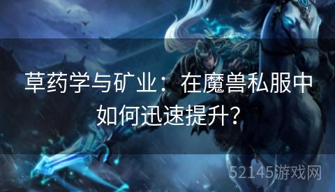 草药学与矿业:在魔兽私服中如何迅速提升? 草药学与矿业:在魔兽私服中如何迅速提升?