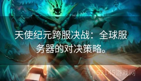 天使纪元跨服决战：全球服务器的对决策略。