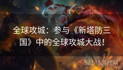 全球攻城:参与《新塔防三国》中的全球攻城大战! 全球攻城:参与《新塔防三国》中的全球攻城大战!