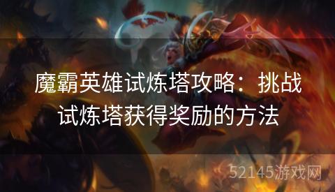 魔霸英雄试炼塔攻略:挑战试炼塔获得奖励的方法 魔霸英雄试炼塔攻略:挑战试炼塔获得奖励的方法