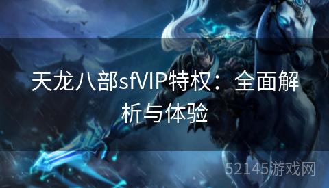 天龙八部sfVIP特权:全面解析与体验 天龙八部sfVIP特权:全面解析与体验