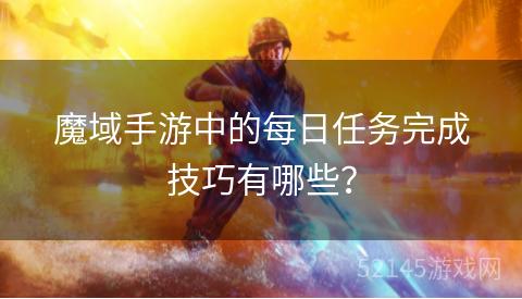 魔域手游中的每日任务完成技巧有哪些? 魔域手游中的每日任务完成技巧有哪些?