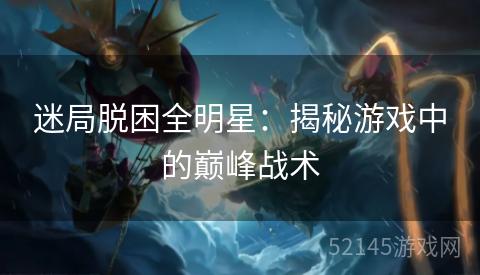 迷局脱困全明星:揭秘游戏中的巅峰战术 迷局脱困全明星:揭秘游戏中的巅峰战术