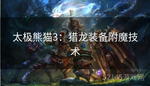 太极熊猫3:猎龙装备附魔技术 太极熊猫3:猎龙装备附魔技术