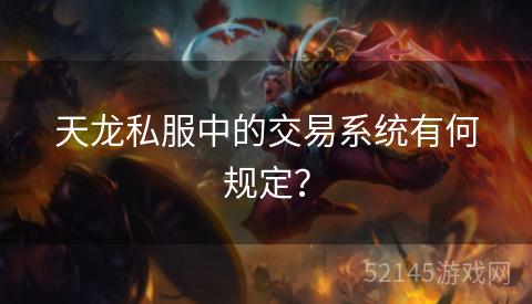 天龙私服中的交易系统有何规定? 天龙私服中的交易系统有何规定?