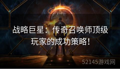 战略巨星:传奇召唤师顶级玩家的成功策略! 战略巨星:传奇召唤师顶级玩家的成功策略!