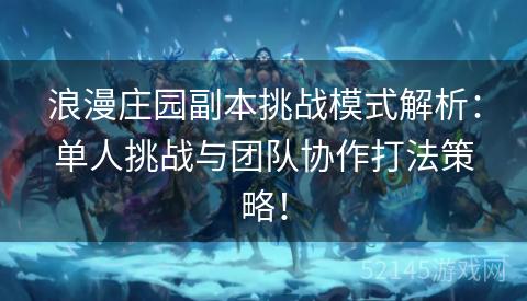 浪漫庄园副本挑战模式解析：单人挑战与团队协作打法策略！