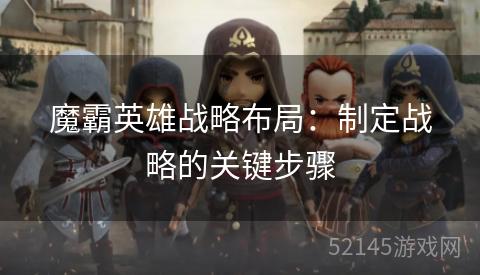 魔霸英雄战略布局:制定战略的关键步骤 魔霸英雄战略布局:制定战略的关键步骤