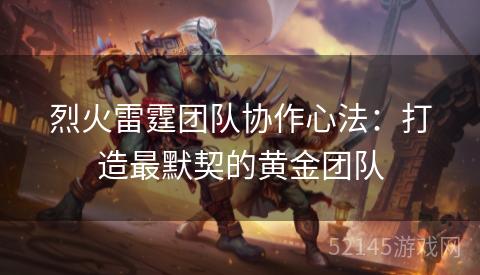 烈火雷霆团队协作心法：打造最默契的黄金团队