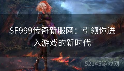SF999传奇新服网：引领你进入游戏的新时代