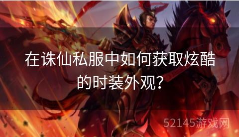 在诛仙私服中如何获取炫酷的时装外观? 在诛仙私服中如何获取炫酷的时装外观?