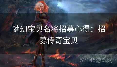 梦幻宝贝名将招募心得:招募传奇宝贝 梦幻宝贝名将招募心得:招募传奇宝贝