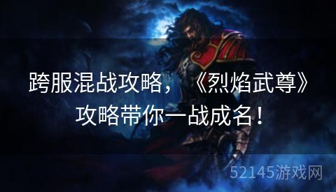 跨服混战攻略,《烈焰武尊》攻略带你一战成名! 跨服混战攻略,《烈焰武尊》攻略带你一战成名!