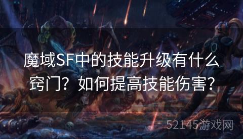 魔域SF中的技能升级有什么窍门?如何提高技能伤害? 魔域SF中的技能升级有什么窍门?如何提高技能伤害?