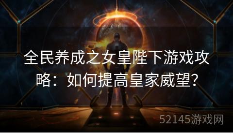 全民养成之女皇陛下游戏攻略:如何提高皇家威望? 全民养成之女皇陛下游戏攻略:如何提高皇家威望?