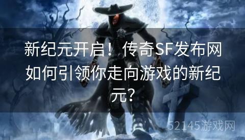 新纪元开启!传奇SF发布网如何引领你走向游戏的新纪元? 新纪元开启!传奇SF发布网如何引领你走向游戏的新纪元?