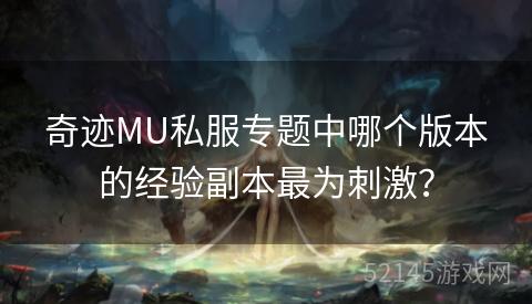 奇迹MU私服专题中哪个版本的经验副本最为刺激? 奇迹MU私服专题中哪个版本的经验副本最为刺激?