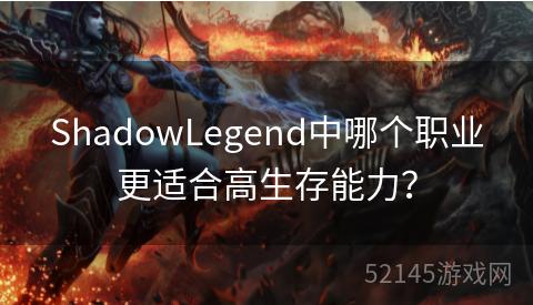 ShadowLegend中哪个职业更适合高生存能力? ShadowLegend中哪个职业更适合高生存能力?