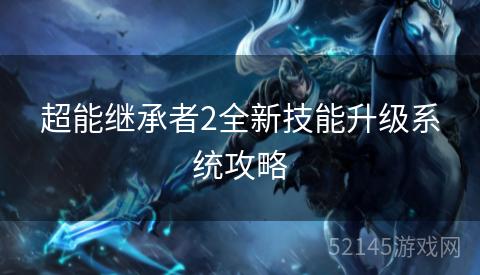 超能继承者2全新技能升级系统攻略 超能继承者2全新技能升级系统攻略