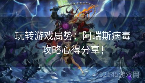 玩转游戏局势:阿瑞斯病毒攻略心得分享! 玩转游戏局势:阿瑞斯病毒攻略心得分享!