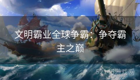 文明霸业全球争霸:争夺霸主之巅 文明霸业全球争霸:争夺霸主之巅