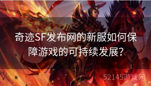 奇迹SF发布网的新服如何保障游戏的可持续发展? 奇迹SF发布网的新服如何保障游戏的可持续发展?