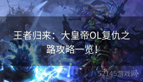 王者归来:大皇帝OL复仇之路攻略一览! 王者归来:大皇帝OL复仇之路攻略一览!