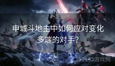 申城斗地主中如何应对变化多端的对手? 申城斗地主中如何应对变化多端的对手?