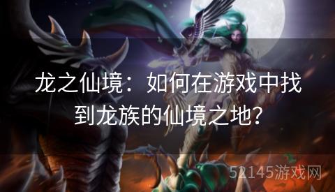 龙之仙境：如何在游戏中找到龙族的仙境之地？