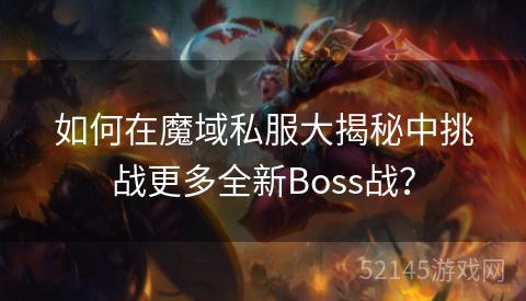 如何在魔域私服大揭秘中挑战更多全新Boss战? 如何在魔域私服大揭秘中挑战更多全新Boss战?