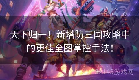 天下归一!新塔防三国攻略中的更佳全图掌控手法! 天下归一!新塔防三国攻略中的更佳全图掌控手法!