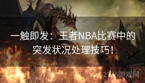 一触即发:王者NBA比赛中的突发状况处理技巧! 一触即发:王者NBA比赛中的突发状况处理技巧!