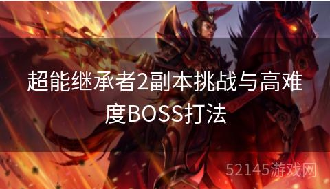 超能继承者2副本挑战与高难度BOSS打法 超能继承者2副本挑战与高难度BOSS打法