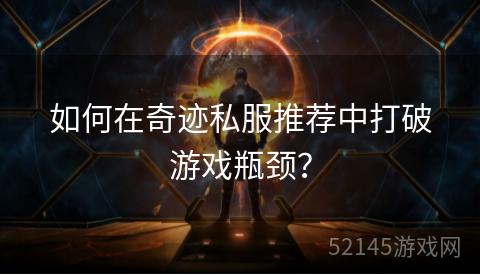 如何在奇迹私服推荐中打破游戏瓶颈? 如何在奇迹私服推荐中打破游戏瓶颈?