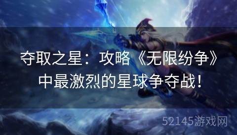 夺取之星:攻略《无限纷争》中最激烈的星球争夺战! 夺取之星:攻略《无限纷争》中最激烈的星球争夺战!