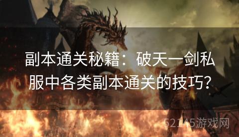 副本通关秘籍:破天一剑私服中各类副本通关的技巧? 副本通关秘籍:破天一剑私服中各类副本通关的技巧?