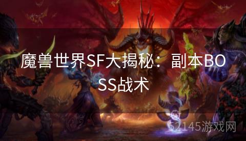 魔兽世界SF大揭秘:副本BOSS战术 魔兽世界SF大揭秘:副本BOSS战术
