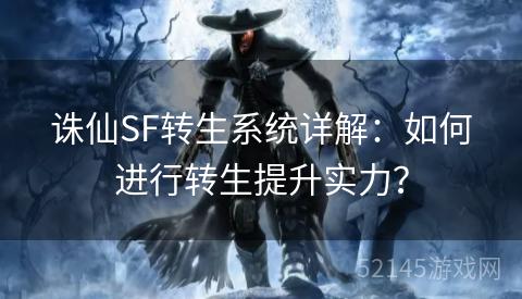 诛仙SF转生系统详解:如何进行转生提升实力? 诛仙SF转生系统详解:如何进行转生提升实力?
