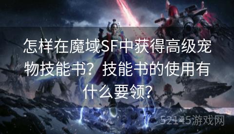 怎样在魔域SF中获得高级宠物技能书?技能书的使用有什么要领? 怎样在魔域SF中获得高级宠物技能书?技能书的使用有什么要领?