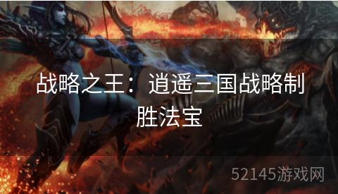 战略之王:逍遥三国战略制胜法宝 战略之王:逍遥三国战略制胜法宝
