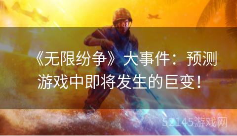 《无限纷争》大事件:预测游戏中即将发生的巨变! 《无限纷争》大事件:预测游戏中即将发生的巨变!
