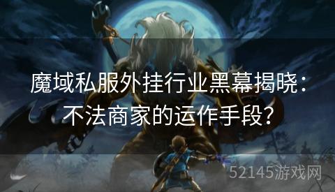 魔域私服外挂行业黑幕揭晓:不法商家的运作手段? 魔域私服外挂行业黑幕揭晓:不法商家的运作手段?