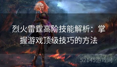 烈火雷霆高阶技能解析:掌握游戏顶级技巧的方法 烈火雷霆高阶技能解析:掌握游戏顶级技巧的方法