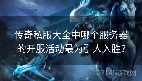 传奇私服大全中哪个服务器的开服活动最为引人入胜? 传奇私服大全中哪个服务器的开服活动最为引人入胜?