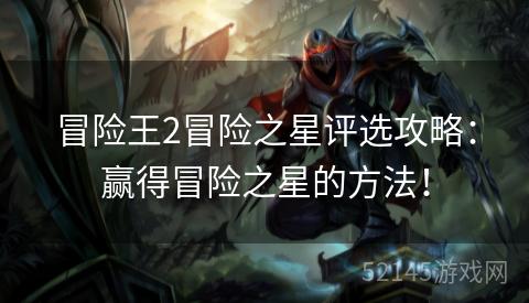 冒险王2冒险之星评选攻略:赢得冒险之星的方法! 冒险王2冒险之星评选攻略:赢得冒险之星的方法!